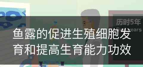 鱼露的促进生殖细胞发育和提高生育能力功效